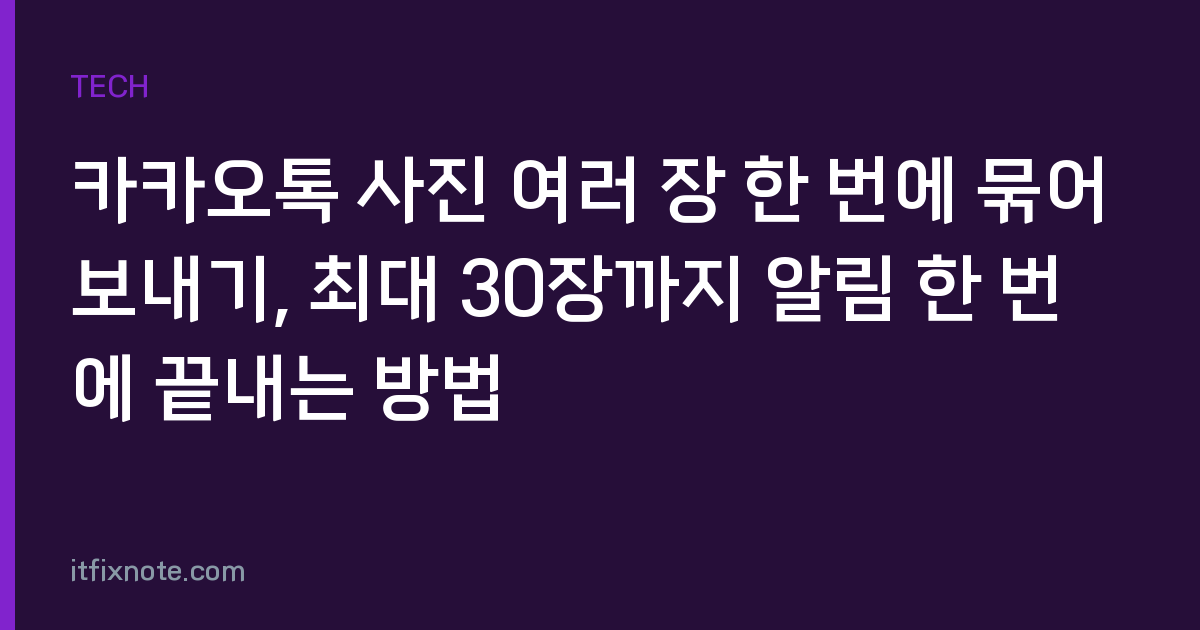 카카오톡 사진 여러 장 한 번에 묶어 보내기, 최대 30장까지 알림 한 번에 끝내는 방법
