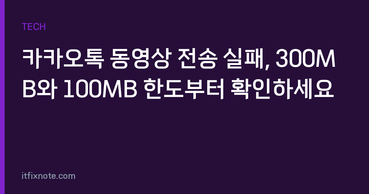 카카오톡 동영상 전송 실패, 300MB와 100MB 한도부터 확인하세요