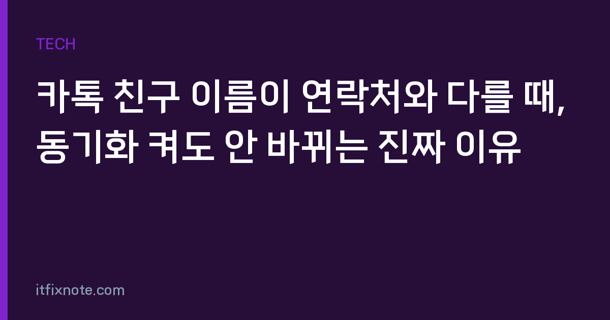 카톡 친구 이름이 연락처와 다를 때, 동기화 켜도 안 바뀌는 진짜 이유
