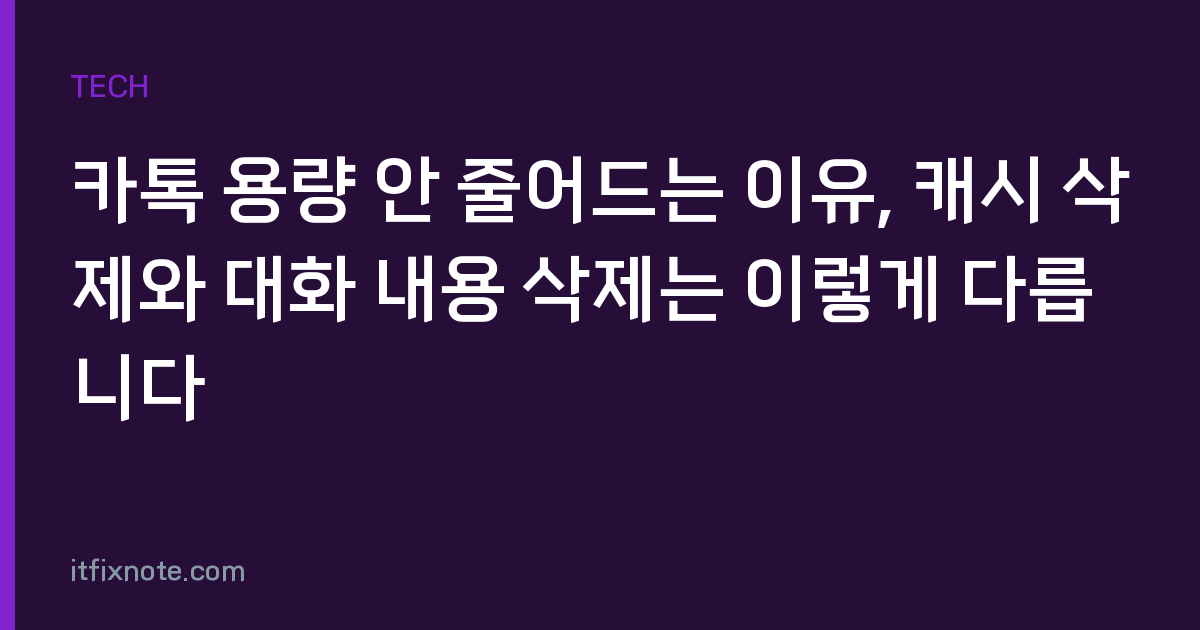 카톡 용량 안 줄어드는 이유, 캐시 삭제와 대화 내용 삭제는 이렇게 다릅니다