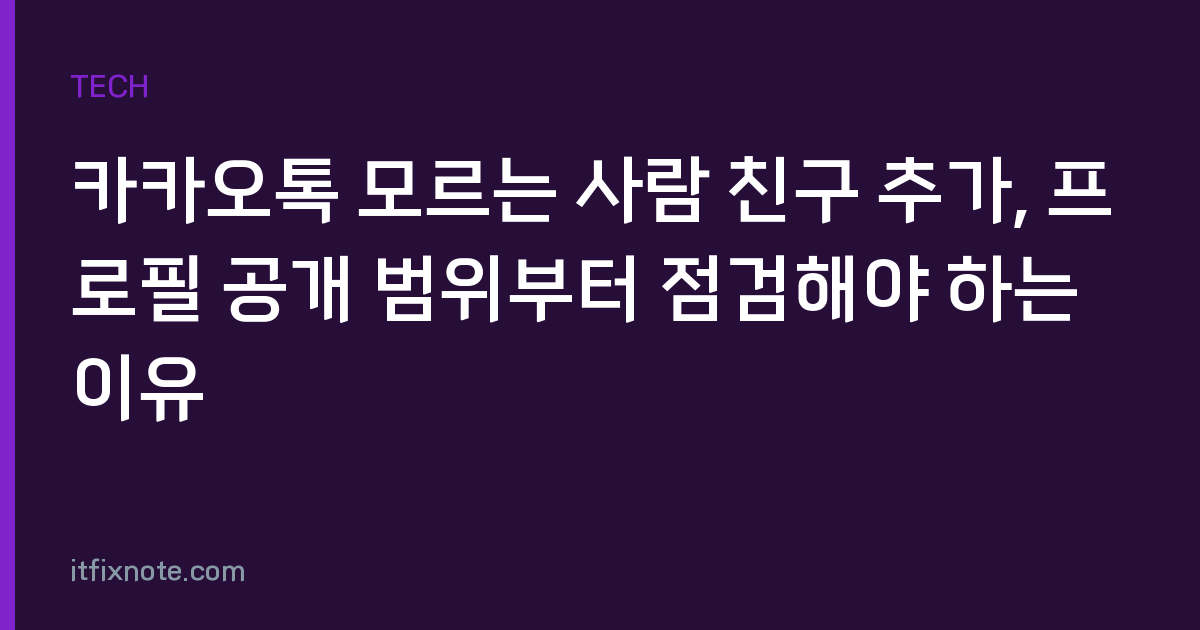 카카오톡 모르는 사람 친구 추가, 프로필 공개 범위부터 점검해야 하는 이유
