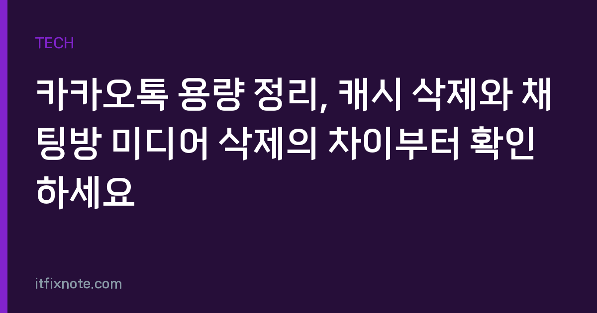 카카오톡 용량 정리, 캐시 삭제와 채팅방 미디어 삭제의 차이부터 확인하세요