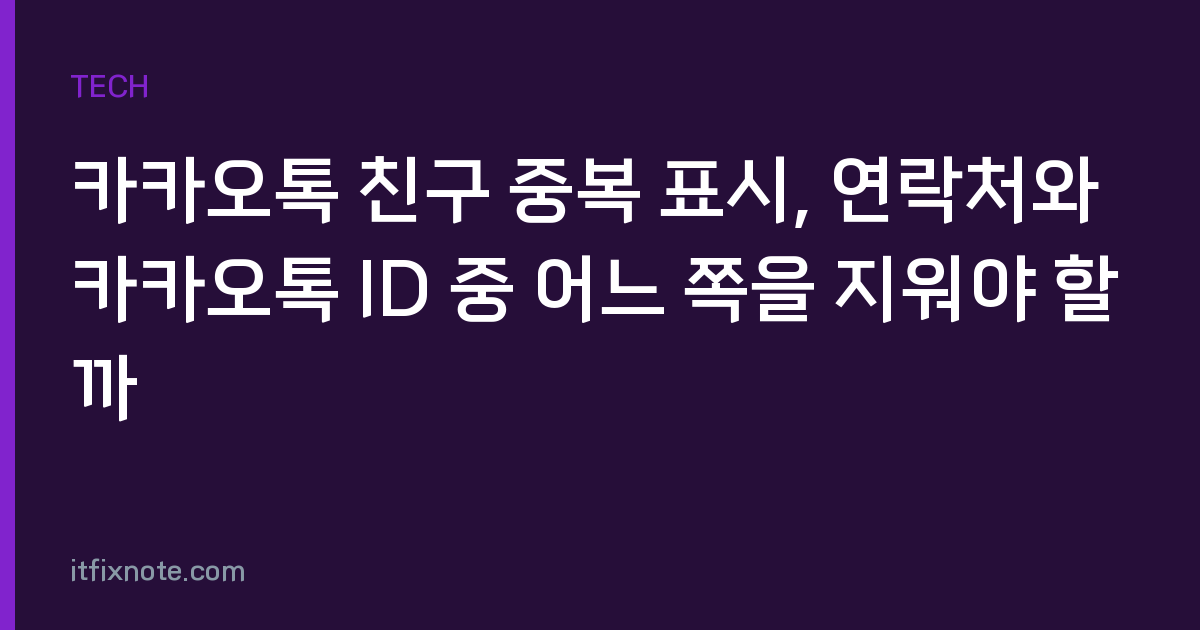 카카오톡 친구 중복 표시, 연락처와 카카오톡 ID 중 어느 쪽을 지워야 할까