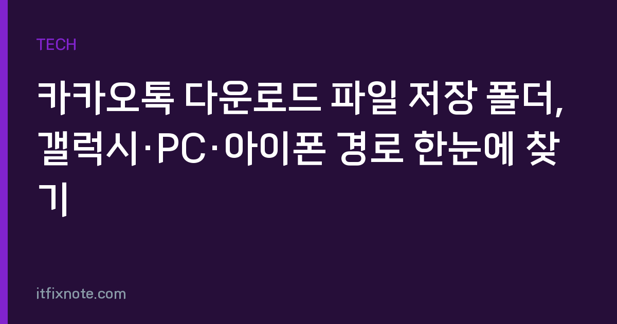 카카오톡 다운로드 파일 저장 폴더, 갤럭시·PC·아이폰 경로 한눈에 찾기
