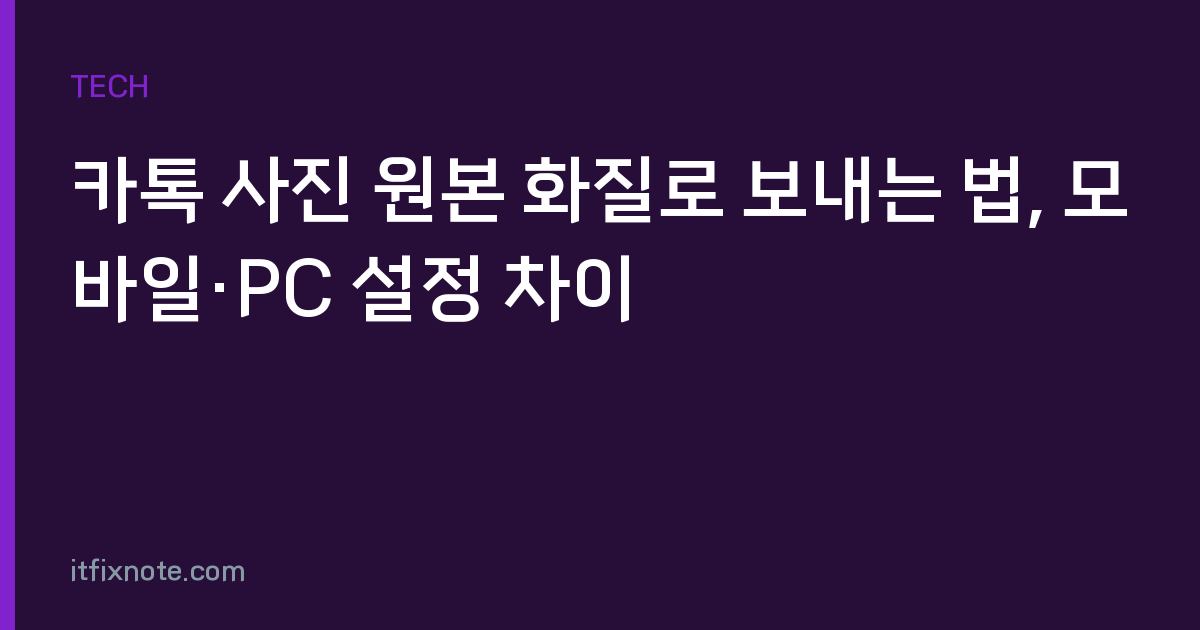 카톡 사진 원본 화질로 보내는 법, 모바일·PC 설정 차이