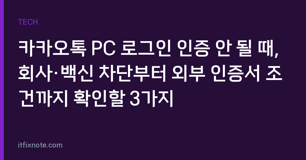 카카오톡 PC 로그인 인증 안 될 때, 회사·백신 차단부터 외부 인증서 조건까지 확인할 3가지